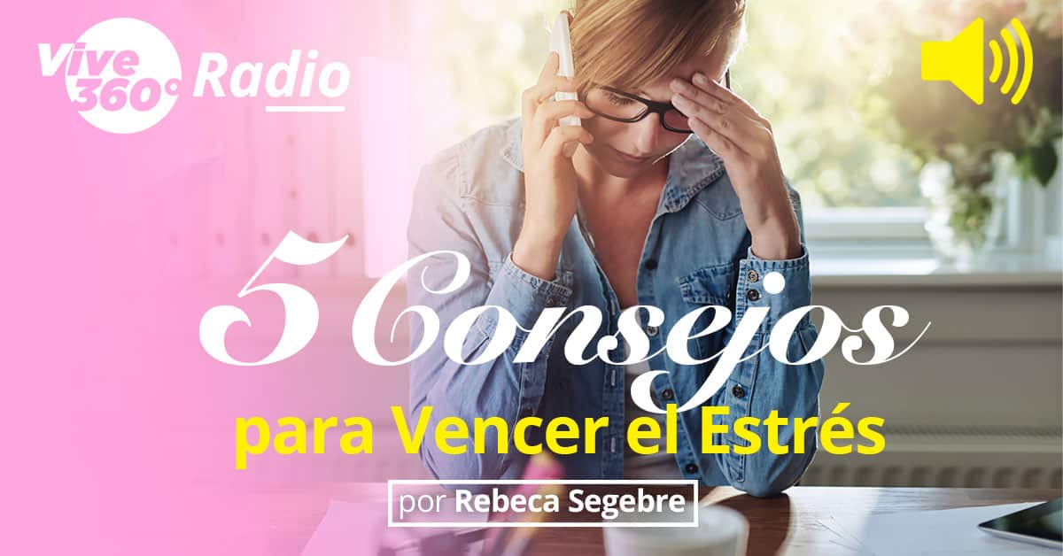 5 Consejos Para Vencer El Estrés Vive 360 Con Rebeca Segebre