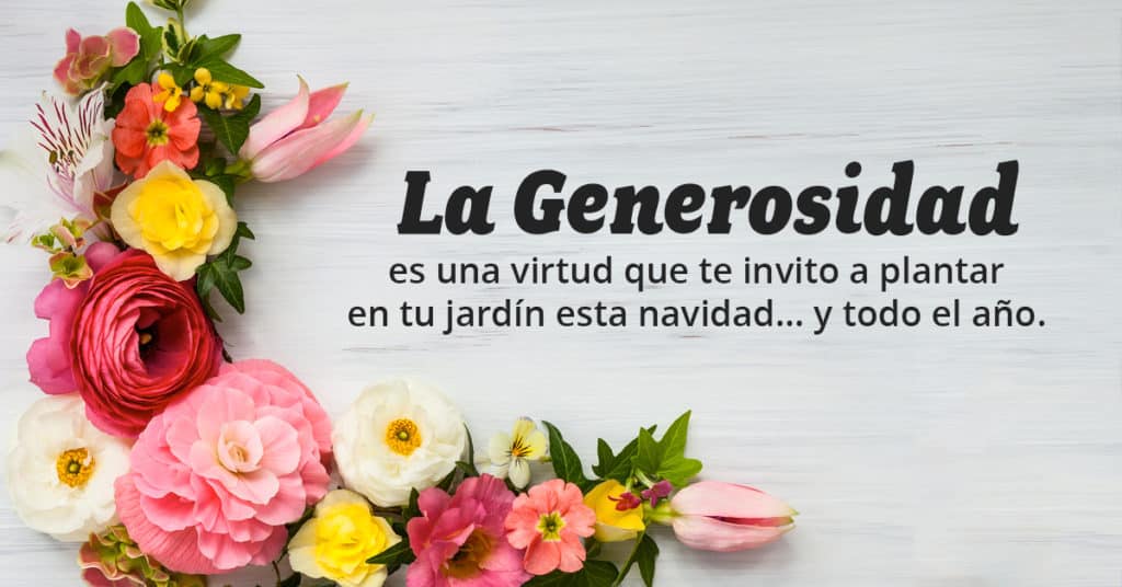 La Generosidad es una virtud que te invito a plantar en tu jardín esta navidad… y todo el año.